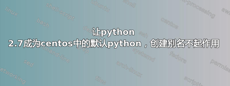 让python 2.7成为centos中的默认python，创建别名不起作用