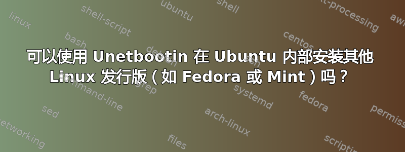 可以使用 Unetbootin 在 Ubuntu 内部安装其他 Linux 发行版（如 Fedora 或 Mint）吗？