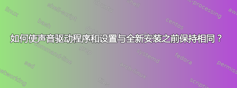 如何使声音驱动程序和设置与全新安装之前保持相同？