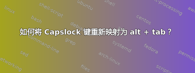 如何将 Capslock 键重新映射为 alt + tab？