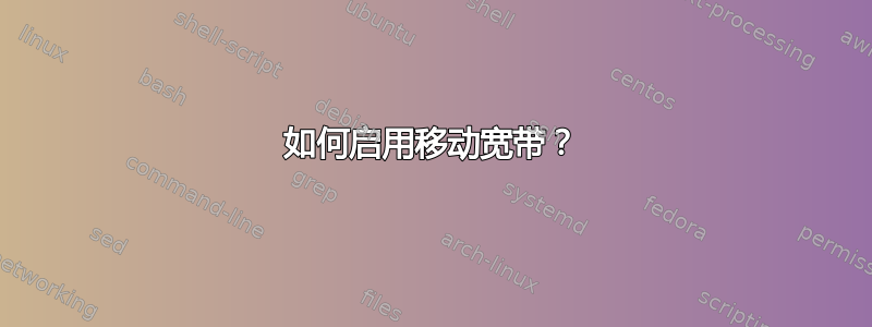 如何启用移动宽带？