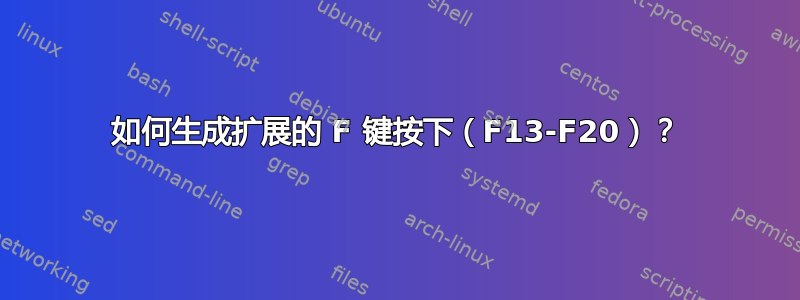 如何生成扩展的 F 键按下（F13-F20）？