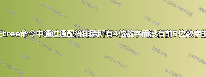 如何在tree命令中通过通配符排除所有4位数字而没有前5位数字的文件