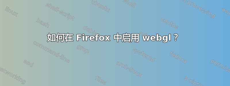 如何在 Firefox 中启用 webgl？