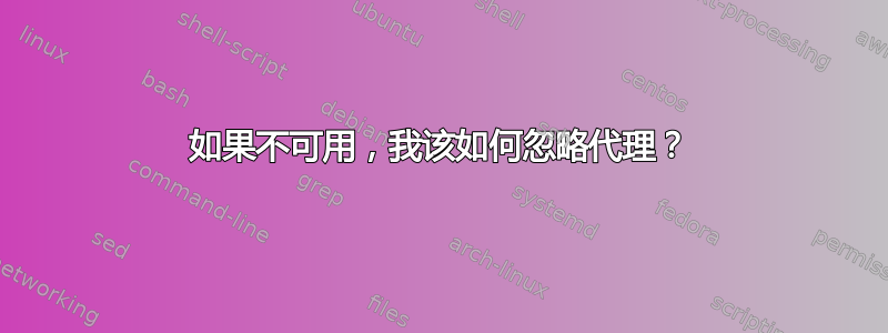 如果不可用，我该如何忽略代理？