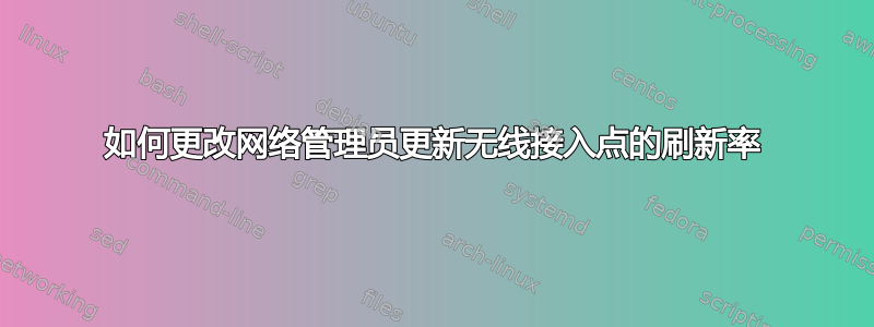 如何更改网络管理员更新无线接入点的刷新率