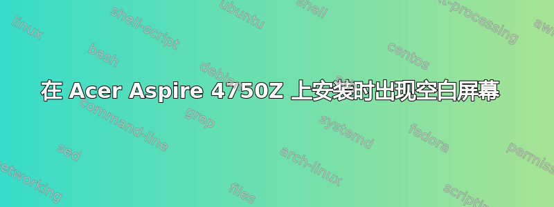 在 Acer Aspire 4750Z 上安装时出现空白屏幕 