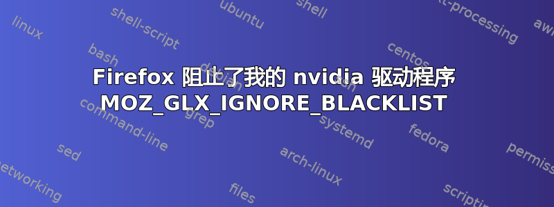 Firefox 阻止了我的 nvidia 驱动程序 MOZ_GLX_IGNORE_BLACKLIST