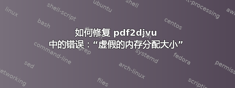 如何修复 pdf2djvu 中的错误：“虚假的内存分配大小”