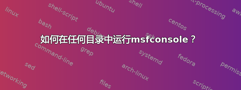 如何在任何目录中运行msfconsole？