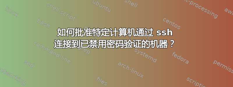 如何批准特定计算机通过 ssh 连接到已禁用密码验证的机器？