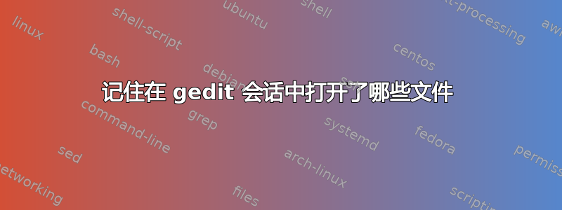 记住在 gedit 会话中打开了哪些文件