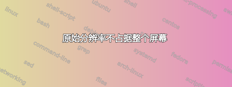 原始分辨率不占据整个屏幕