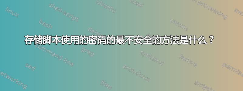 存储脚本使用的密码的最不安全的方法是什么？