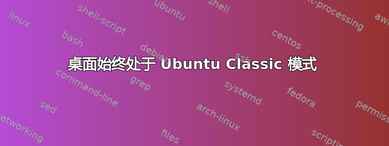 桌面始终处于 Ubuntu Classic 模式