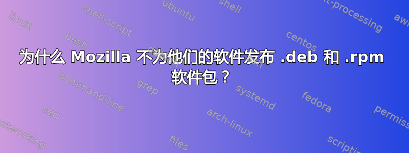 为什么 Mozilla 不为他们的软件发布 .deb 和 .rpm 软件包？