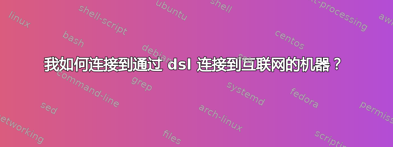 我如何连接到通过 dsl 连接到互联网的机器？