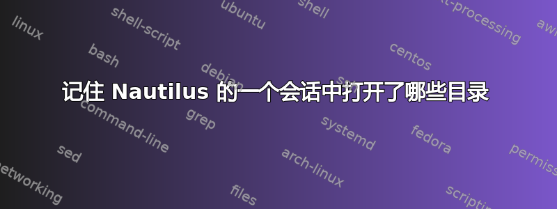 记住 Nautilus 的一个会话中打开了哪些目录