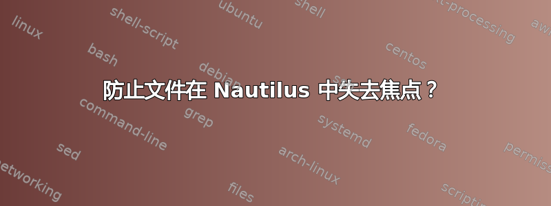 防止文件在 Nautilus 中失去焦点？