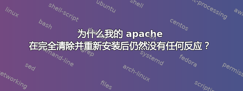 为什么我的 apache 在完全清除并重新安装后仍然没有任何反应？