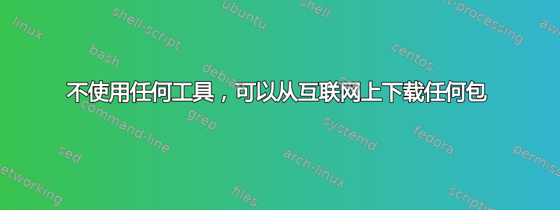 不使用任何工具，可以从互联网上下载任何包