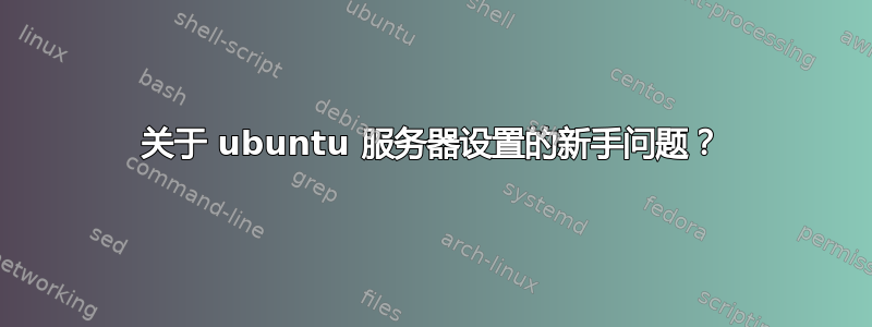 关于 ubuntu 服务器设置的新手问题？