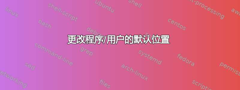 更改程序/用户的默认位置