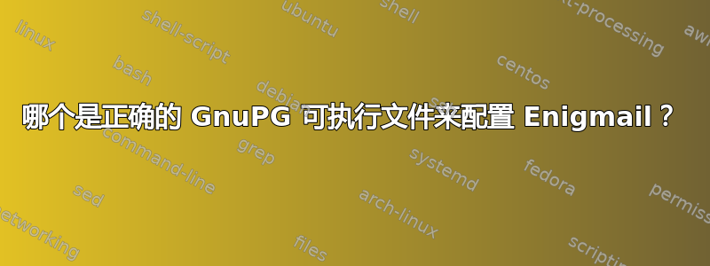 哪个是正确的 GnuPG 可执行文件来配置 Enigmail？