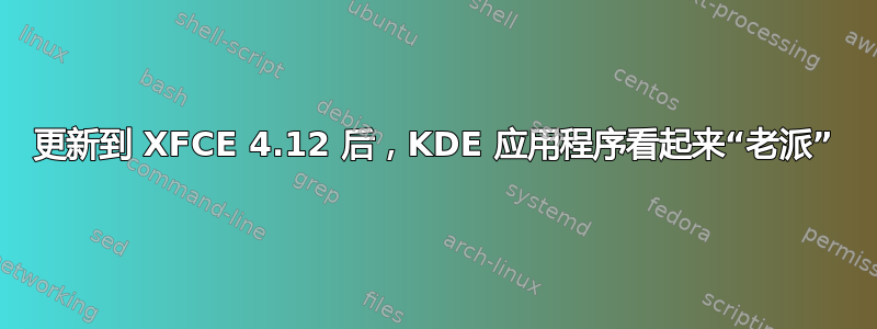 更新到 XFCE 4.12 后，KDE 应用程序看起来“老派”