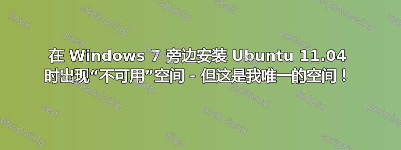 在 Windows 7 旁边安装 Ubuntu 11.04 时出现“不可用”空间 - 但这是我唯一的空间！