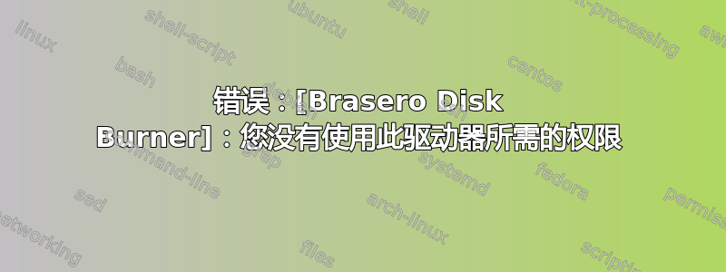 错误：[Brasero Disk Burner]：您没有使用此驱动器所需的权限