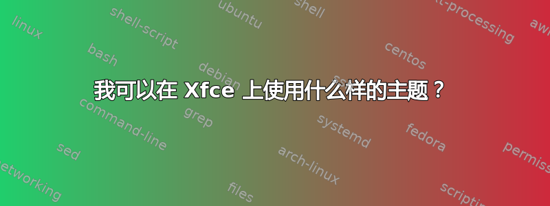 我可以在 Xfce 上使用什么样的主题？