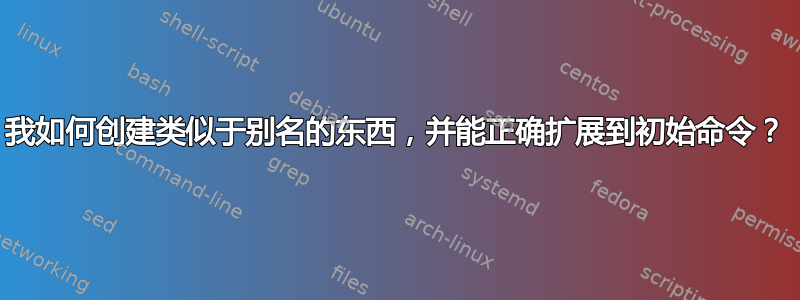 我如何创建类似于别名的东西，并能正确扩展到初始命令？