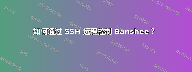 如何通过 SSH 远程控制 Banshee？