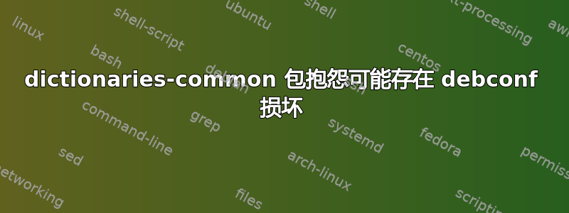 dictionaries-common 包抱怨可能存在 debconf 损坏