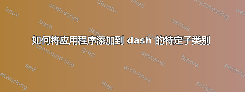 如何将应用程序添加到 dash 的特定子类别