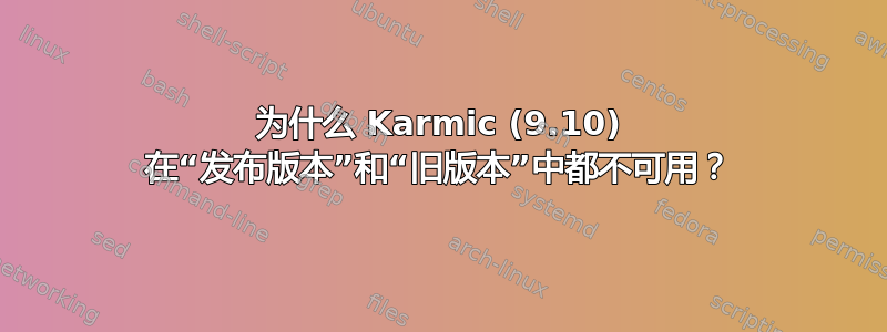 为什么 Karmic (9.10) 在“发布版本”和“旧版本”中都不可用？