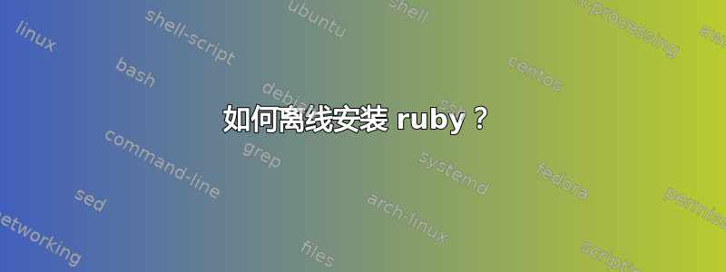 如何离线安装 ruby​​？