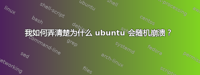 我如何弄清楚为什么 ubuntu 会随机崩溃？