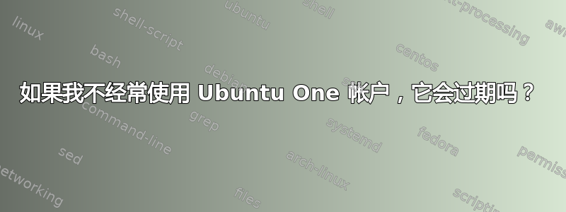 如果我不经常使用 Ubuntu One 帐户，它会过期吗？