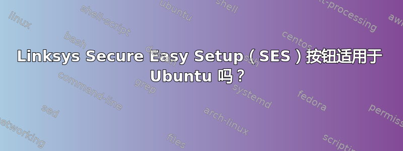 Linksys Secure Easy Setup（SES）按钮适用于 Ubuntu 吗？