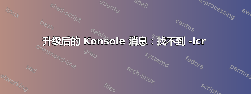 升级后的 Konsole 消息：找不到 -lcr