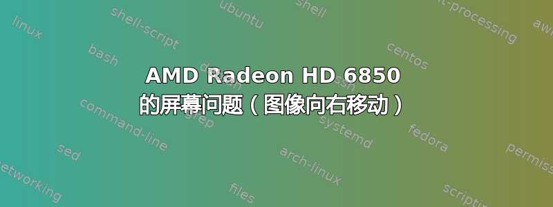 AMD Radeon HD 6850 的屏幕问题（图像向右移动）