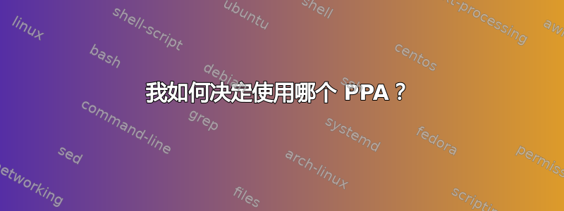 我如何决定使用哪个 PPA？