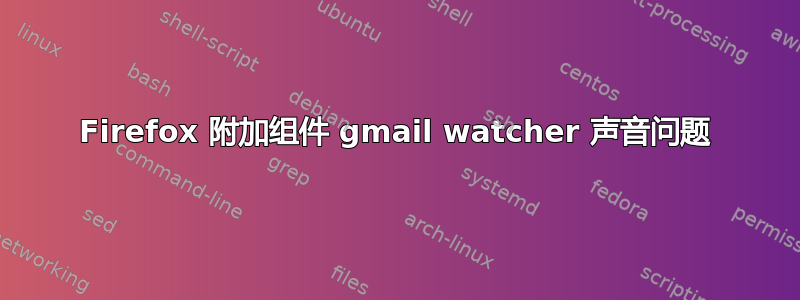 Firefox 附加组件 gmail watcher 声音问题