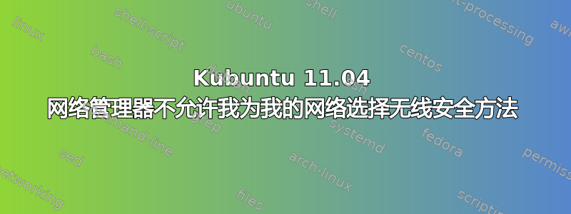 Kubuntu 11.04 网络管理器不允许我为我的网络选择无线安全方法