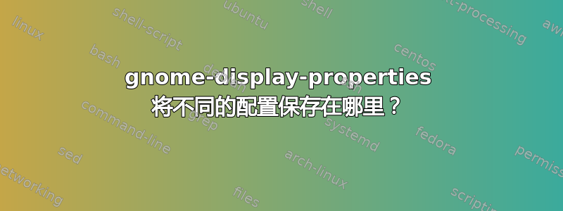 gnome-display-properties 将不同的配置保存在哪里？