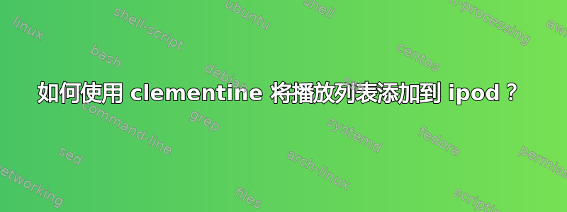 如何使用 clementine 将播放列表添加到 ipod？