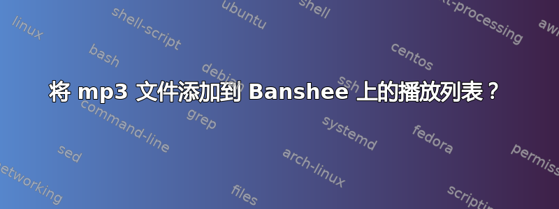 将 mp3 文件添加到 Banshee 上的播放列表？