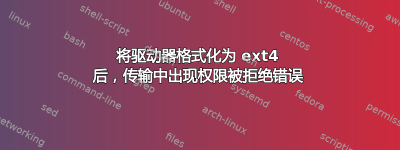 将驱动器格式化为 ext4 后，传输中出现权限被拒绝错误